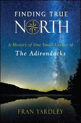 Finding True North: A History of One Small Corner of the Adirondacks