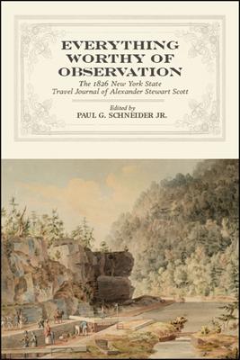 Everything Worthy of Observation: The 1826 New York State Travel Journal of Alexander Stewart Scott