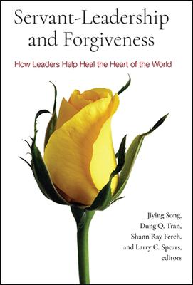 Servant-Leadership and Forgiveness: How Leaders Help Heal the Heart of the World