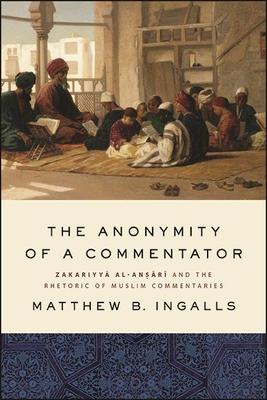 The Anonymity of a Commentator: Zakariyy&#257; Al-An&#7779;&#257;r&#299; And the Rhetoric of Muslim Commentaries