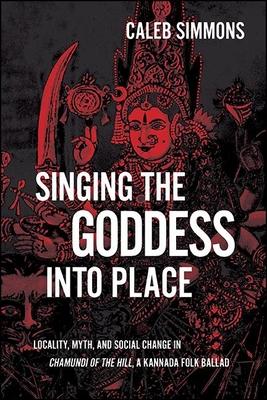 Singing the Goddess into Place: Locality, Myth, and Social Change in Chamundi of the Hill, a Kannada Folk Ballad