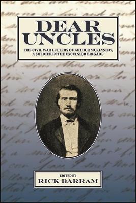 Dear Uncles: The Civil War Letters of Arthur McKinstry, a Soldier in the Excelsior Brigade