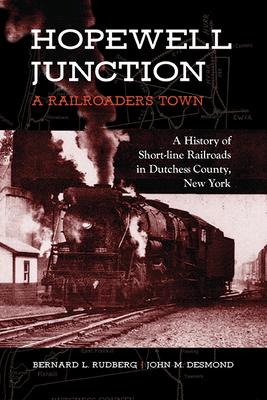 Hopewell Junction: A Railroader's Town: A History of Short-Line Railroads in Dutchess County, New York