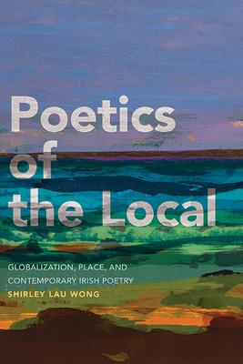 Poetics of the Local: Globalization, Place, and Contemporary Irish Poetry