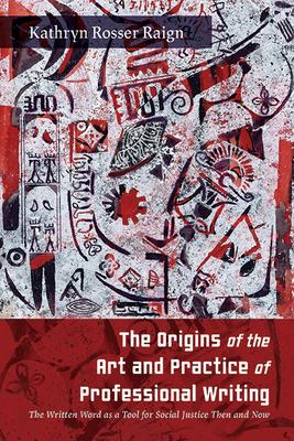 The Origins of the Art and Practice of Professional Writing: The Written Word as a Tool for Social Justice Then and Now