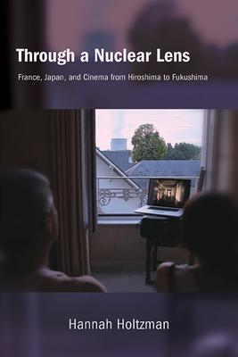 Through a Nuclear Lens: France, Japan, and Cinema from Hiroshima to Fukushima