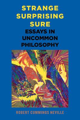 Strange, Surprising, Sure: Essays in Uncommon Philosophy