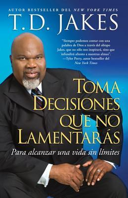 Toma Decisiones Que No Lamentars (Making Great Decisions): Para Alcanzar Una Vida Sin Lmites