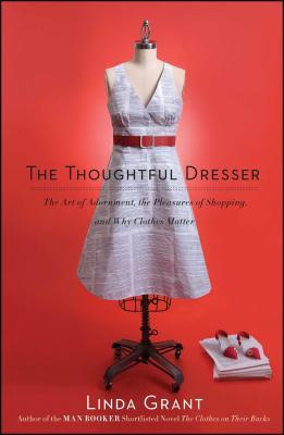 Thoughtful Dresser: The Art of Adornment, the Pleasures of Shopping, and Why Clothes Matter