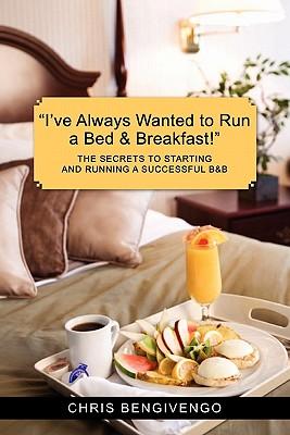 I've Always Wanted to Run a Bed & Breakfast: The Secrets to Starting and Running a Successful B&b