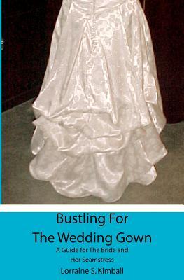 Bustling For The Wedding Gown: A Guide for The Bride and Her Seamstress