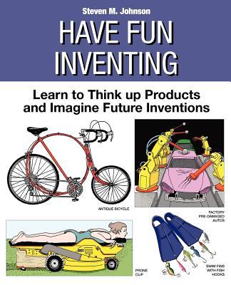 Have Fun Inventing: Learn to Think Up Products and Imagine Future Inventions