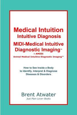 Medical Intuition, Intuitive Diagnosis, MIDI-Medical Intuitive Diagnostic Imaging(TM): How to See Inside a Body to Diagnose Current Disorders & Future