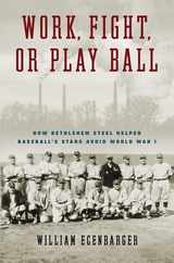 Work, Fight, or Play Ball: How Bethlehem Steel Helped Baseball's Stars Avoid World War I Subscription