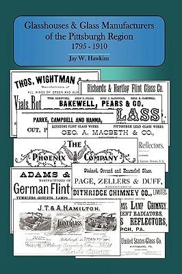 Glasshouses and Glass Manufacturers of the Pittsburgh Region: 1795 - 1910