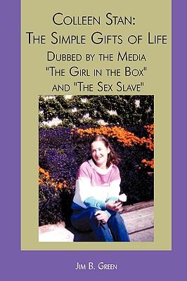 Colleen Stan: The Simple Gifts of Life: Dubbed by the Media "The Girl in the Box" and "The Sex Slave"