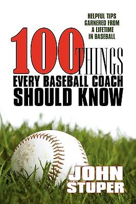 100 Things Every Baseball Coach Should Know: Helpful Tips Garnered from a lifetime in baseball