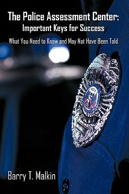 The Police Assessment Center: Important Keys for Success: What You Need to Know and May Not Have Been Told