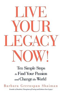 Live Your Legacy Now!: Ten Simple Steps to Find Your Passion and Change the World