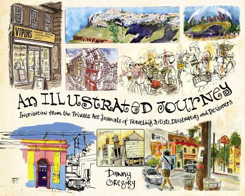 An Illustrated Journey: Inspiration from the Private Art Journals of Traveling Artists, Illustrators and Designers