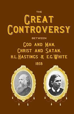 The Great Controversy Between God And Man, Christ And Satan, H.L. Hastings And E.G. White