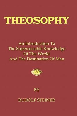 Theosophy: An Introduction To The Supersensible Knowledge Of The World And The Destination Of Man