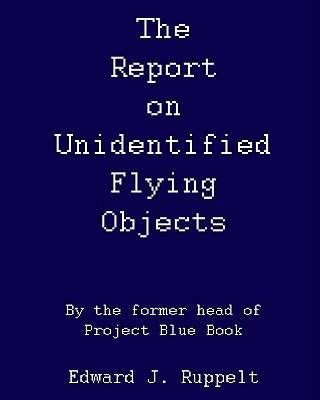 The Report On Unidentified Flying Objects: By The Former Head Of Project Blue Book