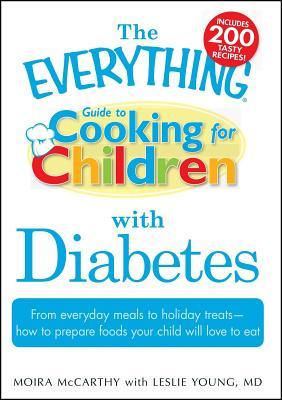 The Everything Guide to Cooking for Children with Diabetes: From Everyday Meals to Holiday Treats - How to Prepare Foods Your Child Will Love to Eat