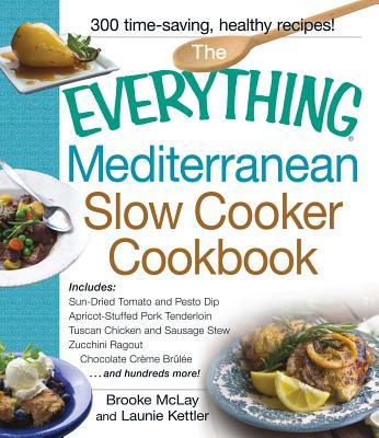 The Everything Mediterranean Slow Cooker Cookbook: Includes Sun-Dried Tomato and Pesto Dip, Apricot-Stuffed Pork Tenderloin, Tuscan Chicken and Sausag