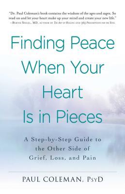 Finding Peace When Your Heart Is in Pieces: A Step-By-Step Guide to the Other Side of Grief, Loss, and Pain