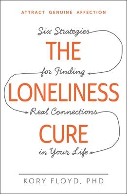 The Loneliness Cure: Six Strategies for Finding Real Connections in Your Life