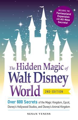 The Hidden Magic of Walt Disney World: Over 600 Secrets of the Magic Kingdom, Epcot, Disney's Hollywood Studios, and Disney's Animal Kingdom