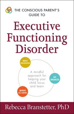 The Conscious Parent's Guide to Executive Functioning Disorder: A Mindful Approach for Helping Your Child Focus and Learn