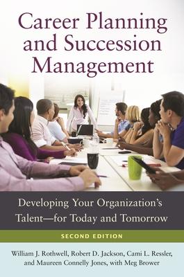 Career Planning and Succession Management: Developing Your Organization's Talent "for Today and Tomorrow