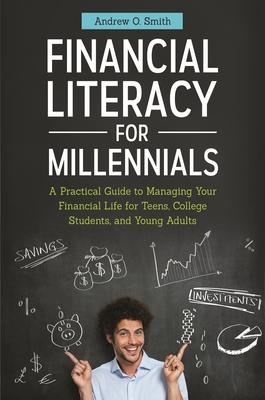 Financial Literacy for Millennials: A Practical Guide to Managing Your Financial Life for Teens, College Students, and Young Adults