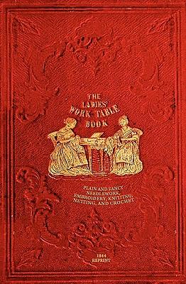 The Ladies' Work-Table Book - 1844 Reprint: Plain And Fancy Needlework, Embroidery, Knitting, Netting And Crochet