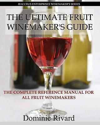 The Ultimate Fruit Winemaker's Guide: The Complete Reference Manual For All Fruit Winemakers