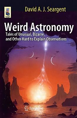 Weird Astronomy: Tales of Unusual, Bizarre, and Other Hard to Explain Observations