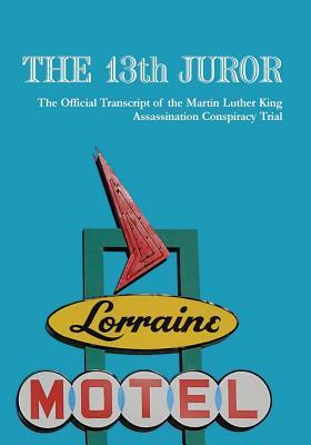 The 13th Juror: The Official Transcript Of The Martin Luther King Assassination Conspiracy Trial