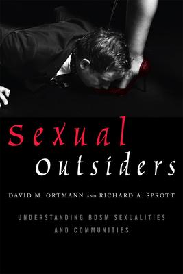 Sexual Outsiders: Understanding BDSM Sexualities and Communities: Understanding BDSM Sexualities and Communities