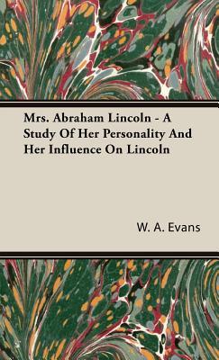 Mrs. Abraham Lincoln - A Study Of Her Personality And Her Influence On Lincoln