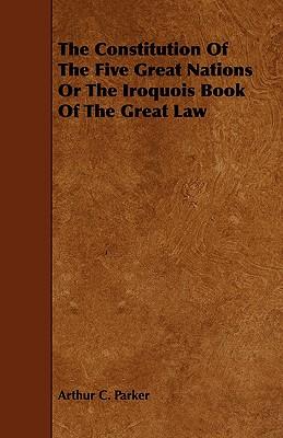 The Constitution Of The Five Great Nations Or The Iroquois Book Of The Great Law