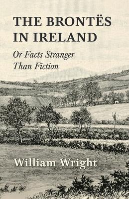 The Brontes in Ireland; Or, Facts Stranger than Fiction