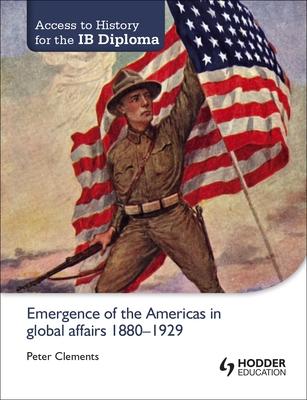 Access to History for the Ib Diploma: Emergence of the Americas in Global Affairs 1880-1929: Hodder Education Group