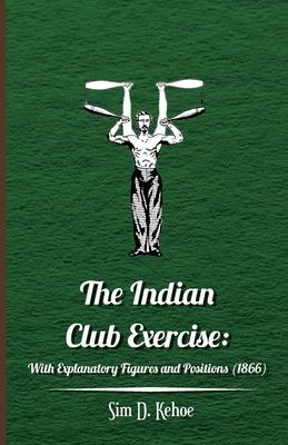 The Indian Club Exercise: With Explanatory Figures and Positions (1866)