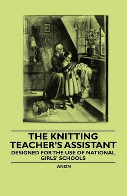 The Knitting Teacher's Assistant - Designed for the use of National Girls' Schools