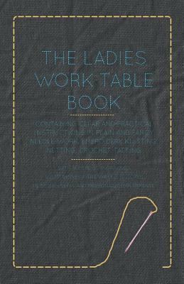 The Ladies Work-Table Book - Containing Clear and Practical Instructions in Plain and Fancy Needle-Work, Embroidery, Knitting, Netting, Crochet, Tatti