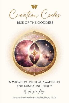 Creation Codes: Rise of the Goddess - Navigating Spiritual Awakening and Kundalini Energy