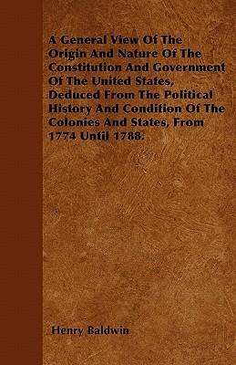 A General View Of The Origin And Nature Of The Constitution And Government Of The United States, Deduced From The Political History And Condition Of T