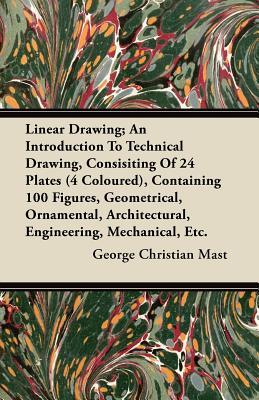 Linear Drawing; An Introduction To Technical Drawing, Consisting Of 24 Plates, Containing 100 Figures, Geometrical, Ornamental, Architectural, Enginee